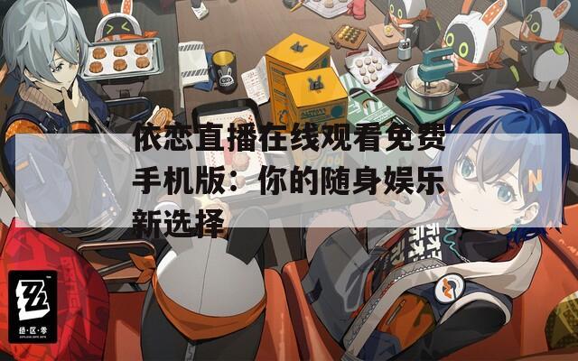 依恋直播在线观看免费手机版：你的随身娱乐新选择