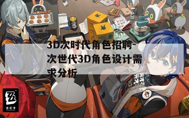 3D次时代角色招聘-次世代3D角色设计需求分析