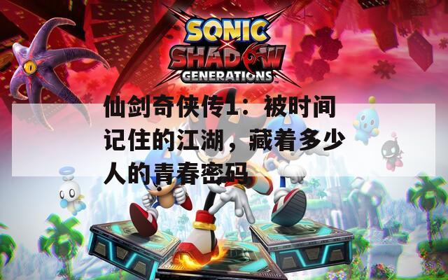 仙剑奇侠传1：被时间记住的江湖，藏着多少人的青春密码