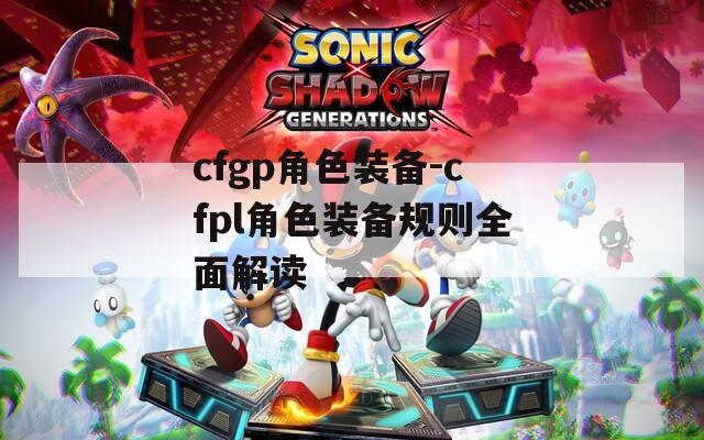 cfgp角色装备-cfpl角色装备规则全面解读  第1张