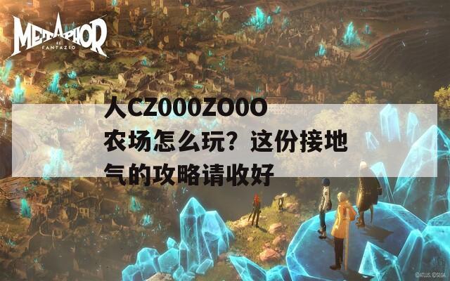 人CZ000ZO0O农场怎么玩？这份接地气的攻略请收好  第1张