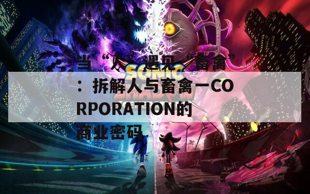 当“人”遇见“畜禽”：拆解人与畜禽一CORPORATION的商业密码  第1张