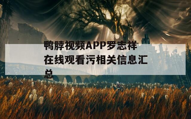 鸭脖视频APP罗志祥在线观看污相关信息汇总  第1张