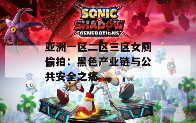亚洲一区二区三区女厕偷拍：黑色产业链与公共安全之痛