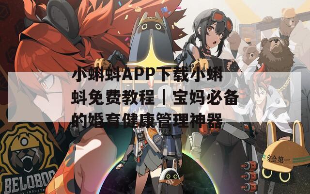 小蝌蚪APP下载小蝌蚪免费教程｜宝妈必备的婚育健康管理神器