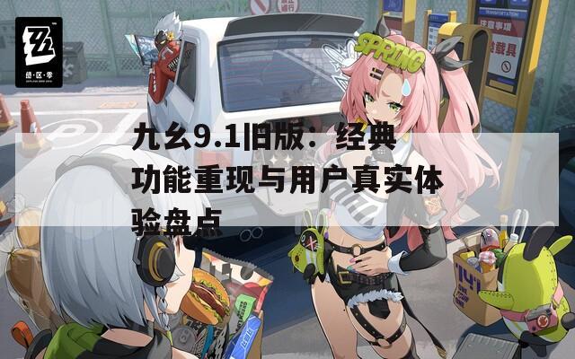 九幺9.1旧版：经典功能重现与用户真实体验盘点  第1张