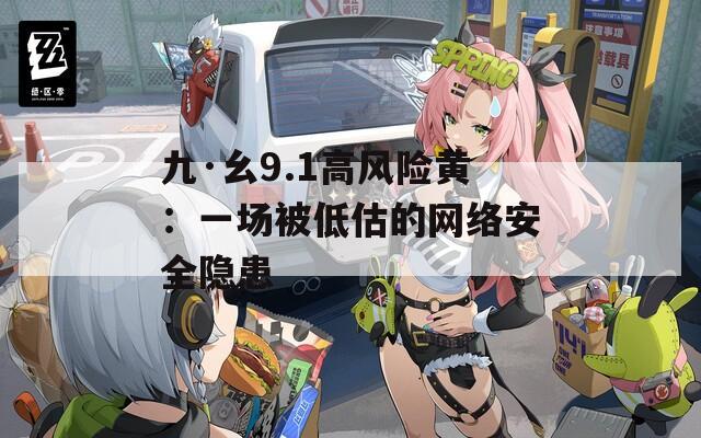 九·幺9.1高风险黄：一场被低估的网络安全隐患  第1张