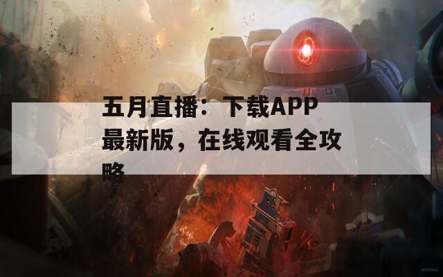 五月直播：下载APP最新版，在线观看全攻略  第1张