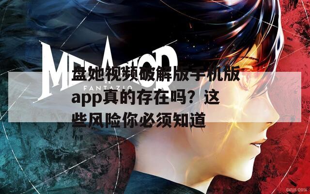 盘她视频破解版手机版app真的存在吗？这些风险你必须知道  第1张