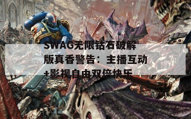 SWAG无限钻石破解版真香警告：主播互动+影视自由双倍快乐