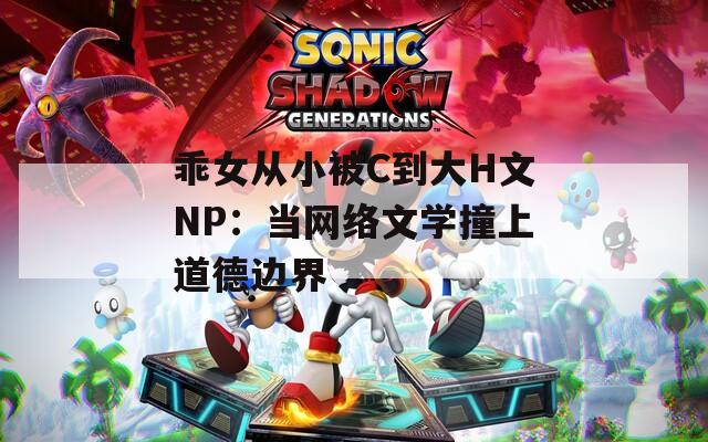 乖女从小被C到大H文NP：当网络文学撞上道德边界