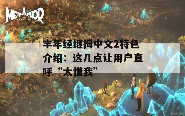 丰年经继拇中文2特色介绍：这几点让用户直呼“太懂我”  第1张