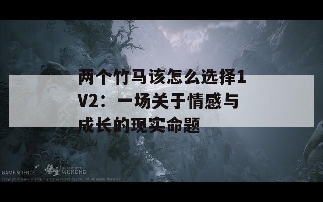 两个竹马该怎么选择1V2：一场关于情感与成长的现实命题