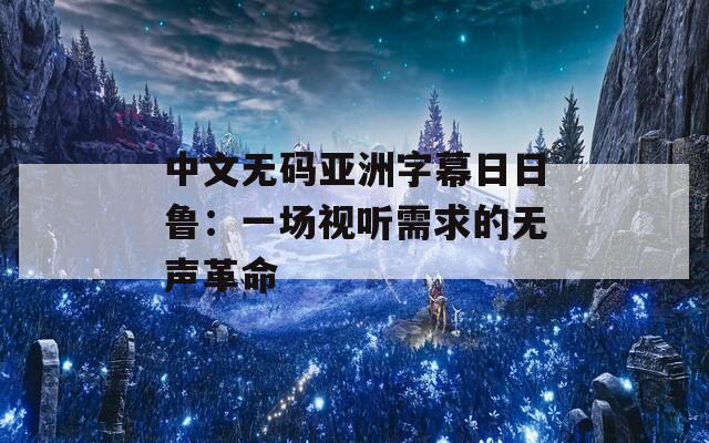 中文无码亚洲字幕日日鲁：一场视听需求的无声革命  第1张