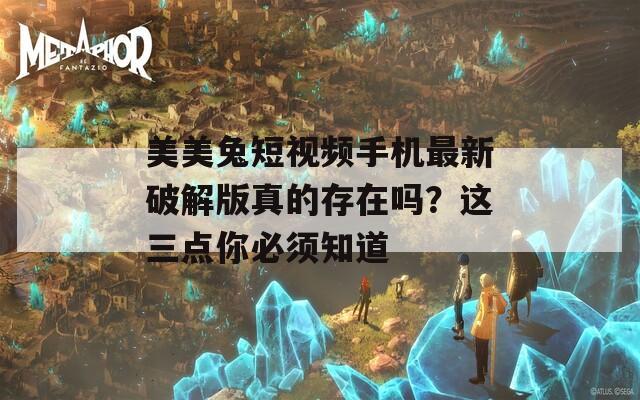 美美兔短视频手机最新破解版真的存在吗？这三点你必须知道  第1张