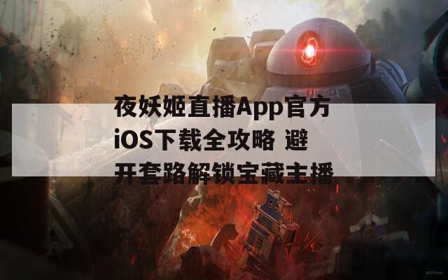 夜妖姬直播App官方iOS下载全攻略 避开套路解锁宝藏主播  第1张